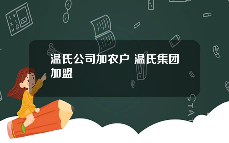 温氏公司加农户 温氏集团加盟